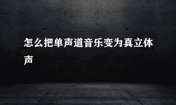 怎么把单声道音乐变为真立体声