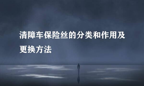 清障车保险丝的分类和作用及更换方法