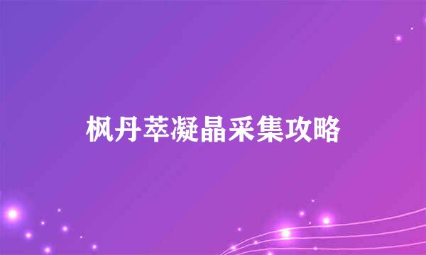 枫丹萃凝晶采集攻略