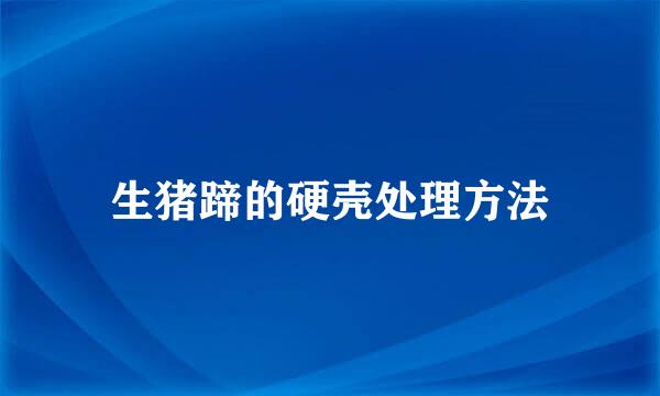 生猪蹄的硬壳处理方法