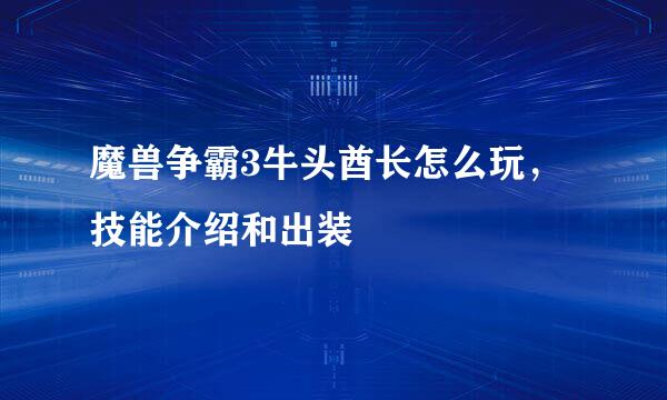 魔兽争霸3牛头酋长怎么玩，技能介绍和出装