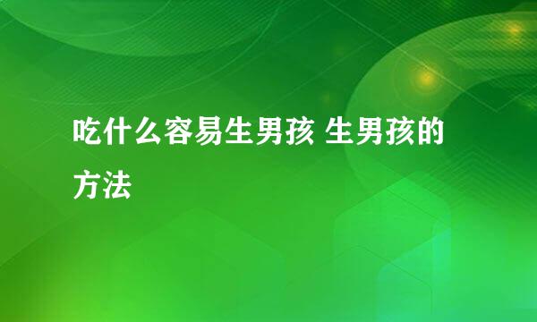 吃什么容易生男孩 生男孩的方法