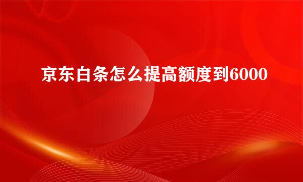 京东白条怎么提高额度到6000