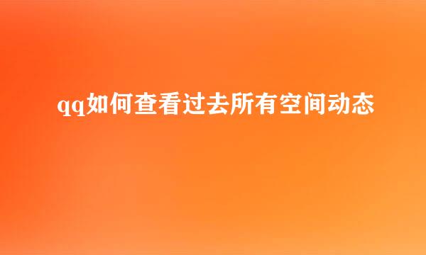 qq如何查看过去所有空间动态