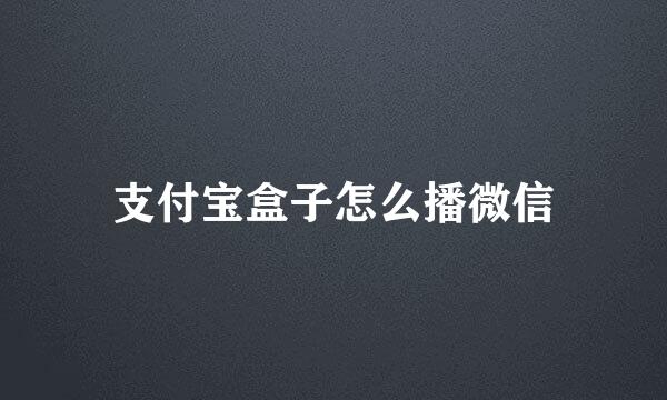 支付宝盒子怎么播微信