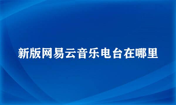 新版网易云音乐电台在哪里
