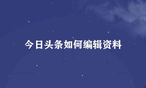 今日头条如何编辑资料