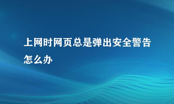 上网时网页总是弹出安全警告怎么办
