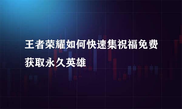 王者荣耀如何快速集祝福免费获取永久英雄