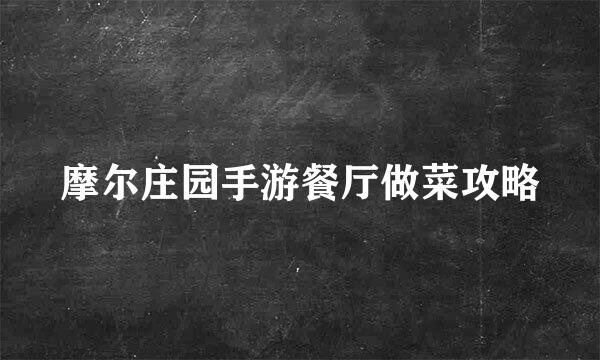 摩尔庄园手游餐厅做菜攻略