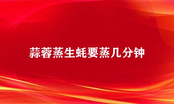 蒜蓉蒸生蚝要蒸几分钟
