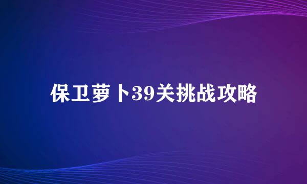 保卫萝卜39关挑战攻略