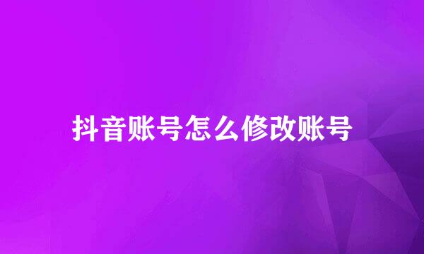 抖音账号怎么修改账号