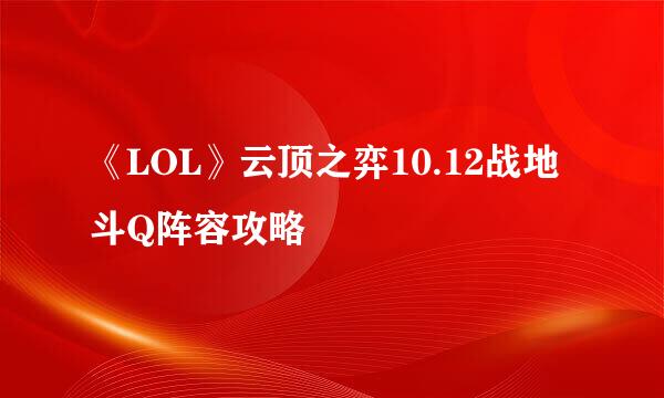 《LOL》云顶之弈10.12战地斗Q阵容攻略