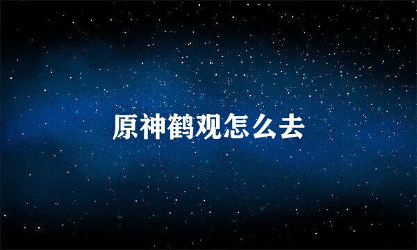 原神鹤观怎么去