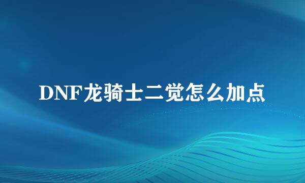 DNF龙骑士二觉怎么加点