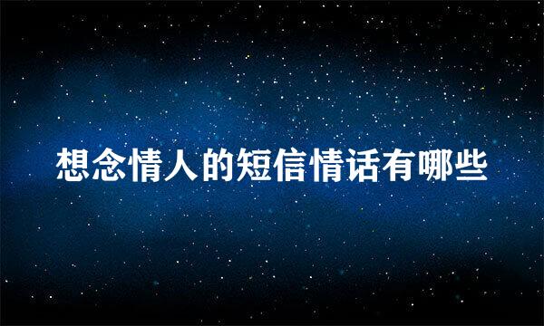想念情人的短信情话有哪些