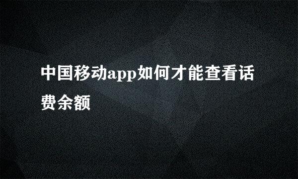 中国移动app如何才能查看话费余额