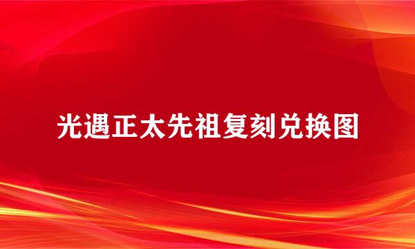 光遇正太先祖复刻兑换图