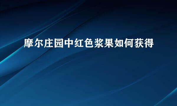 摩尔庄园中红色浆果如何获得
