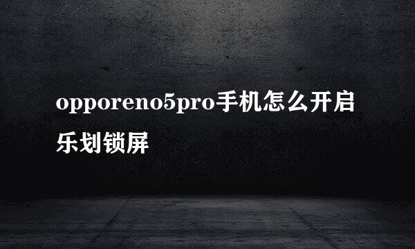 opporeno5pro手机怎么开启乐划锁屏