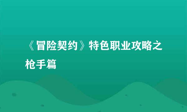 《冒险契约》特色职业攻略之枪手篇