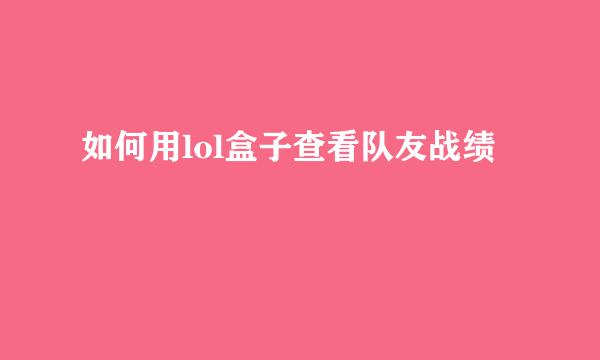 如何用lol盒子查看队友战绩
