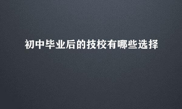 初中毕业后的技校有哪些选择