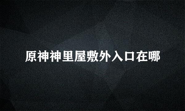 原神神里屋敷外入口在哪