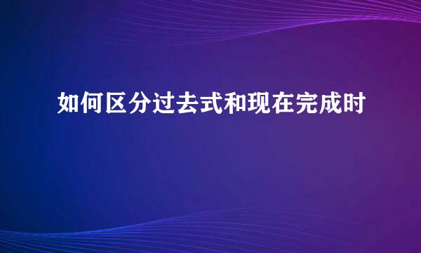 如何区分过去式和现在完成时