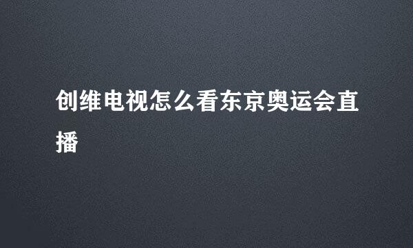 创维电视怎么看东京奥运会直播