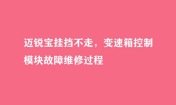 迈锐宝挂挡不走，变速箱控制模块故障维修过程