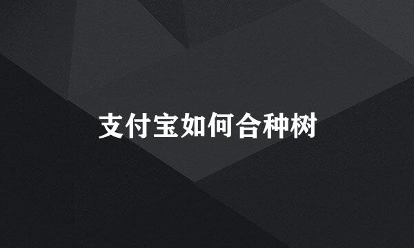 支付宝如何合种树