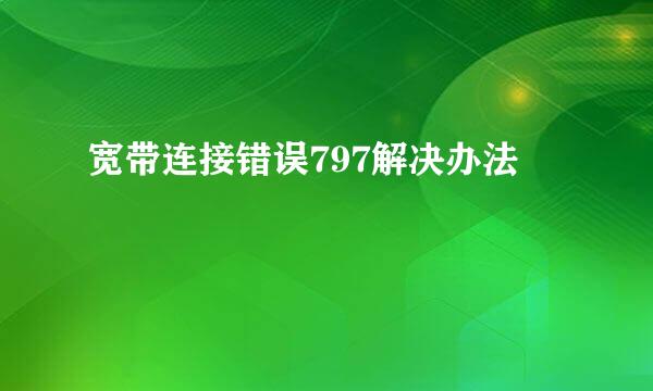 宽带连接错误797解决办法