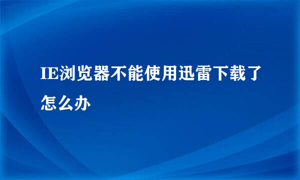 IE浏览器不能使用迅雷下载了怎么办