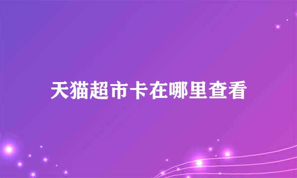 天猫超市卡在哪里查看