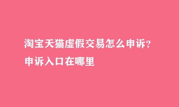 淘宝天猫虚假交易怎么申诉？申诉入口在哪里