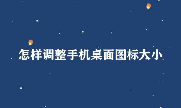 怎样调整手机桌面图标大小