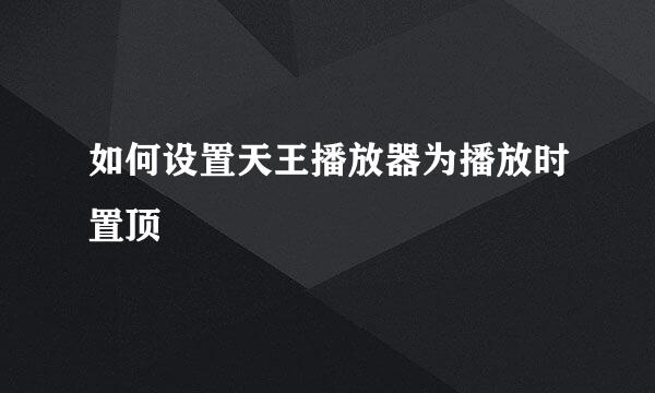如何设置天王播放器为播放时置顶
