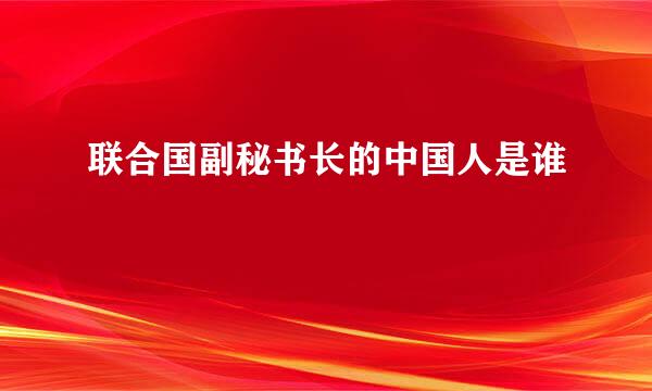 联合国副秘书长的中国人是谁