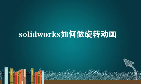 solidworks如何做旋转动画