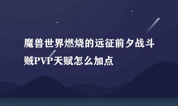 魔兽世界燃烧的远征前夕战斗贼PVP天赋怎么加点