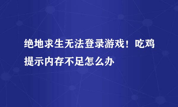 绝地求生无法登录游戏!吃鸡提示内存不足怎么办