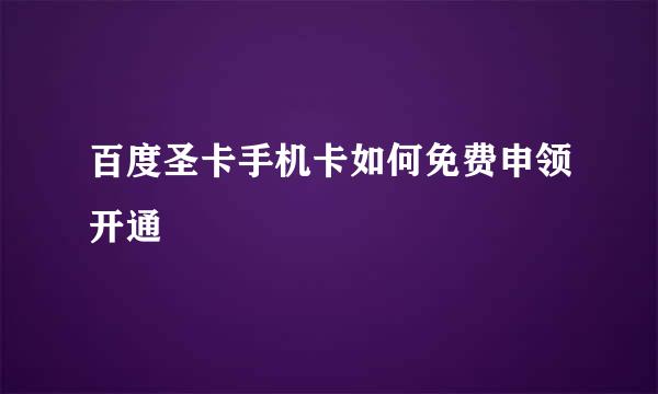 百度圣卡手机卡如何免费申领开通
