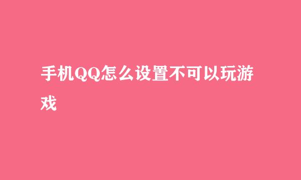 手机QQ怎么设置不可以玩游戏