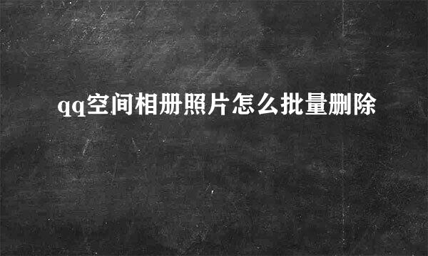 qq空间相册照片怎么批量删除