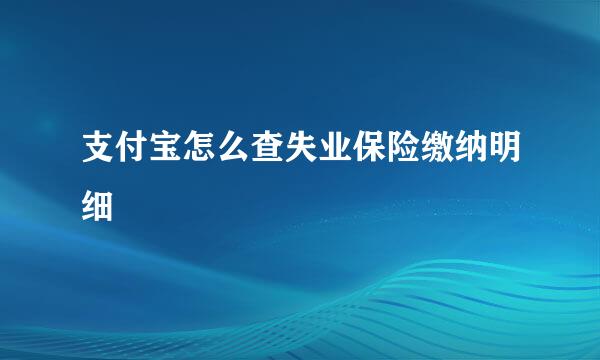 支付宝怎么查失业保险缴纳明细