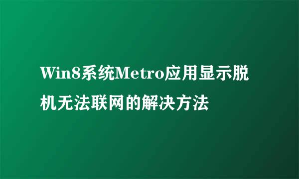 Win8系统Metro应用显示脱机无法联网的解决方法