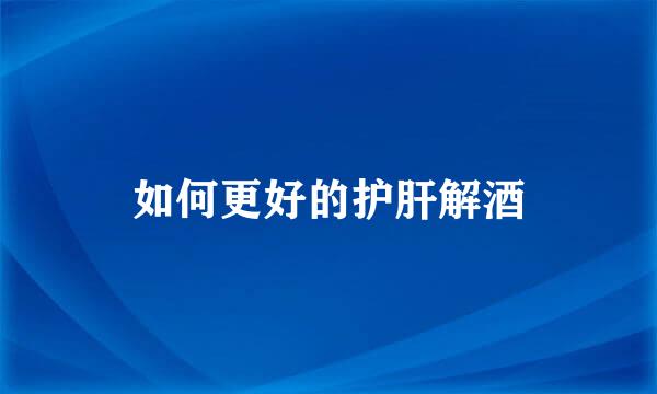 如何更好的护肝解酒