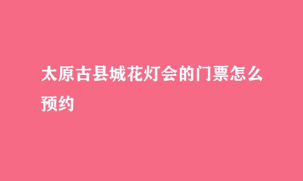 太原古县城花灯会的门票怎么预约